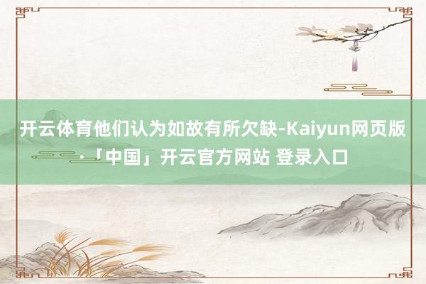 开云体育他们认为如故有所欠缺-Kaiyun网页版·「中国」开云官方网站 登录入口