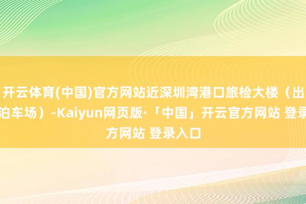 开云体育(中国)官方网站近深圳湾港口旅检大楼（出租车泊车场）-Kaiyun网页版·「中国」开云官方网站 登录入口
