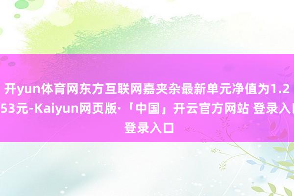 开yun体育网东方互联网嘉夹杂最新单元净值为1.2853元-Kaiyun网页版·「中国」开云官方网站 登录入口
