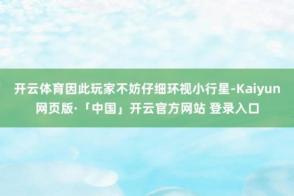 开云体育因此玩家不妨仔细环视小行星-Kaiyun网页版·「中国」开云官方网站 登录入口
