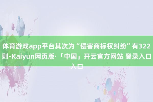 体育游戏app平台其次为“侵害商标权纠纷”有322则-Kaiyun网页版·「中国」开云官方网站 登录入口