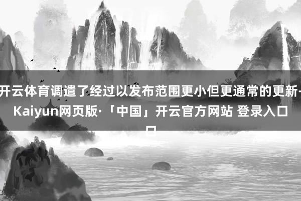 开云体育调遣了经过以发布范围更小但更通常的更新-Kaiyun网页版·「中国」开云官方网站 登录入口