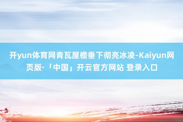 开yun体育网青瓦屋檐垂下彻亮冰凌-Kaiyun网页版·「中国」开云官方网站 登录入口
