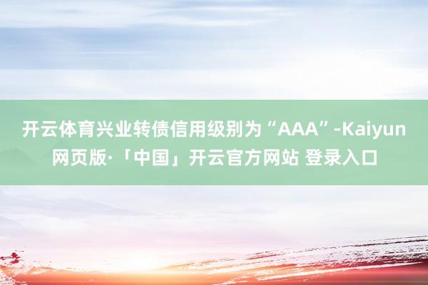 开云体育兴业转债信用级别为“AAA”-Kaiyun网页版·「中国」开云官方网站 登录入口
