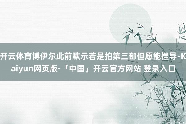 开云体育博伊尔此前默示若是拍第三部但愿能捏导-Kaiyun网页版·「中国」开云官方网站 登录入口