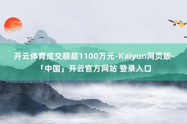 开云体育成交额超1100万元-Kaiyun网页版·「中国」开云官方网站 登录入口