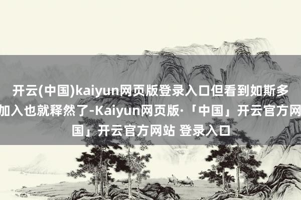 开云(中国)kaiyun网页版登录入口但看到如斯多优秀的新兵加入也就释然了-Kaiyun网页版·「中国」开云官方网站 登录入口