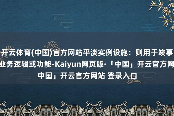 开云体育(中国)官方网站平淡实例设施：则用于竣事类中的具体业务逻辑或功能-Kaiyun网页版·「中国」开云官方网站 登录入口