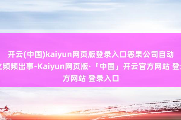 开云(中国)kaiyun网页版登录入口恶果公司自动化竖立频频出事-Kaiyun网页版·「中国」开云官方网站 登录入口
