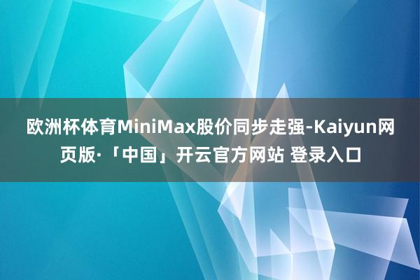 欧洲杯体育MiniMax股价同步走强-Kaiyun网页版·「中国」开云官方网站 登录入口