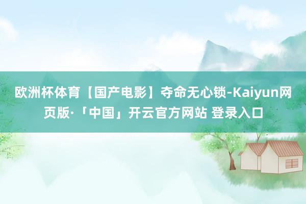 欧洲杯体育【国产电影】夺命无心锁-Kaiyun网页版·「中国」开云官方网站 登录入口
