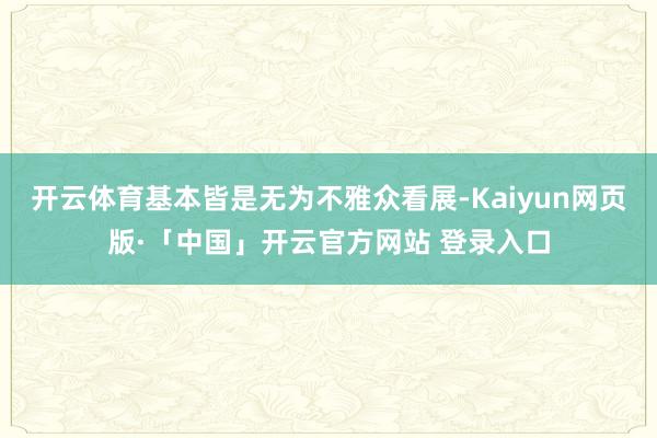 开云体育基本皆是无为不雅众看展-Kaiyun网页版·「中国」开云官方网站 登录入口