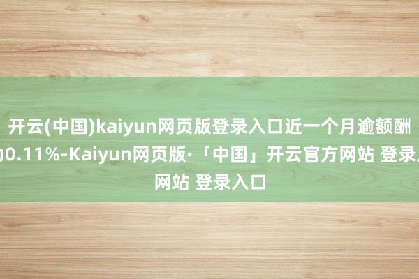 开云(中国)kaiyun网页版登录入口近一个月逾额酬金为0.11%-Kaiyun网页版·「中国」开云官方网站 登录入口