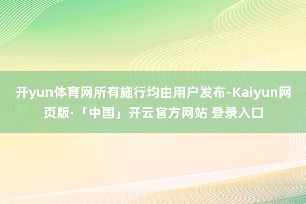 开yun体育网所有施行均由用户发布-Kaiyun网页版·「中国」开云官方网站 登录入口