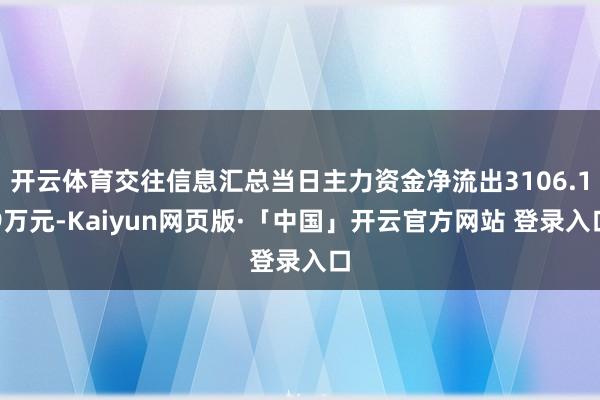 开云体育交往信息汇总当日主力资金净流出3106.19万元-Kaiyun网页版·「中国」开云官方网站 登录入口