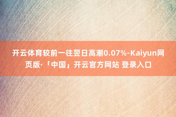 开云体育较前一往翌日高潮0.07%-Kaiyun网页版·「中国」开云官方网站 登录入口