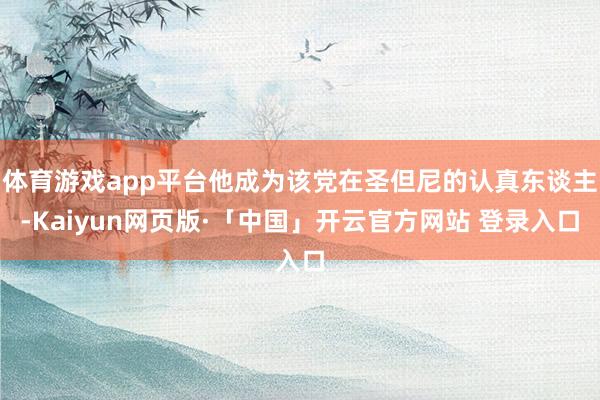 体育游戏app平台他成为该党在圣但尼的认真东谈主-Kaiyun网页版·「中国」开云官方网站 登录入口