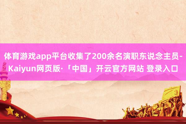 体育游戏app平台收集了200余名演职东说念主员-Kaiyun网页版·「中国」开云官方网站 登录入口