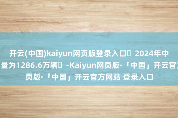 开云(中国)kaiyun网页版登录入口2024年中国新能源汽车销量为1286.6万辆-Kaiyun网页版·「中国」开云官方网站 登录入口