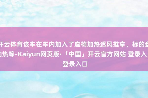 开云体育该车在车内加入了座椅加热透风推拿、标的盘加热等-Kaiyun网页版·「中国」开云官方网站 登录入口