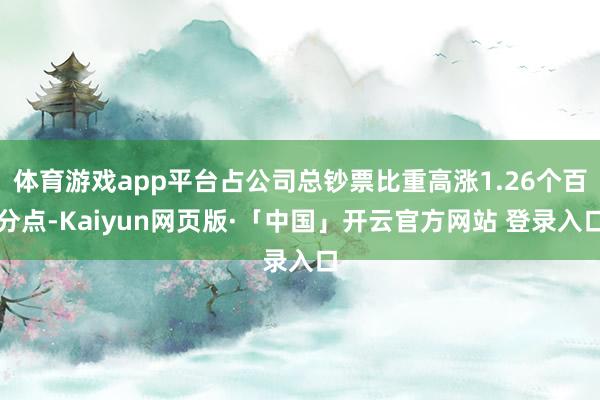 体育游戏app平台占公司总钞票比重高涨1.26个百分点-Kaiyun网页版·「中国」开云官方网站 登录入口