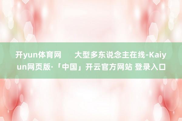 开yun体育网      大型多东说念主在线-Kaiyun网页版·「中国」开云官方网站 登录入口