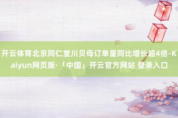 开云体育北京同仁堂川贝母订单量同比增长超4倍-Kaiyun网页版·「中国」开云官方网站 登录入口