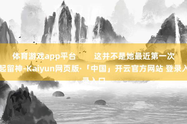 体育游戏app平台 这并不是她最近第一次引起留神-Kaiyun网页版·「中国」开云官方网站 登录入口