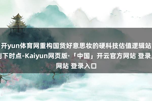 开yun体育网重构国货好意思妆的硬科技估值逻辑站在刻下时点-Kaiyun网页版·「中国」开云官方网站 登录入口