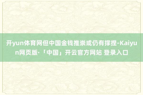 开yun体育网但中国金钱推崇或仍有撑捏-Kaiyun网页版·「中国」开云官方网站 登录入口