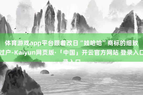 体育游戏app平台 跟着改日“娃哈哈”商标的细致过户-Kaiyun网页版·「中国」开云官方网站 登录入口