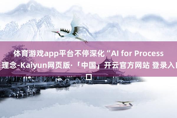 体育游戏app平台不停深化“AI for Process”理念-Kaiyun网页版·「中国」开云官方网站 登录入口