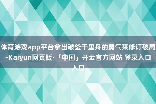 体育游戏app平台拿出破釜千里舟的勇气来修订破局-Kaiyun网页版·「中国」开云官方网站 登录入口
