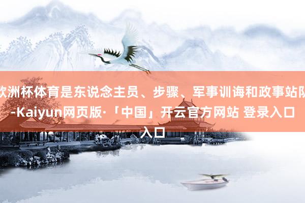 欧洲杯体育是东说念主员、步骤、军事训诲和政事站队-Kaiyun网页版·「中国」开云官方网站 登录入口