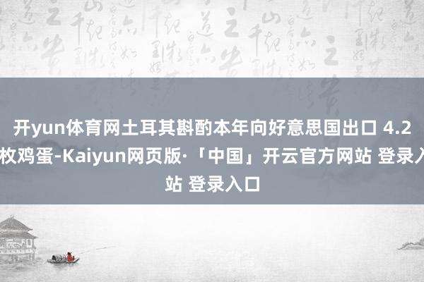 开yun体育网土耳其斟酌本年向好意思国出口 4.2 亿枚鸡蛋-Kaiyun网页版·「中国」开云官方网站 登录入口