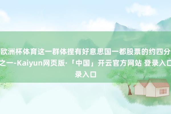 欧洲杯体育　　这一群体捏有好意思国一都股票的约四分之一-Kaiyun网页版·「中国」开云官方网站 登录入口
