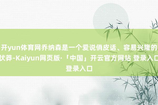 开yun体育网乔纳森是一个爱说俏皮话、容易兴隆的伏莽-Kaiyun网页版·「中国」开云官方网站 登录入口