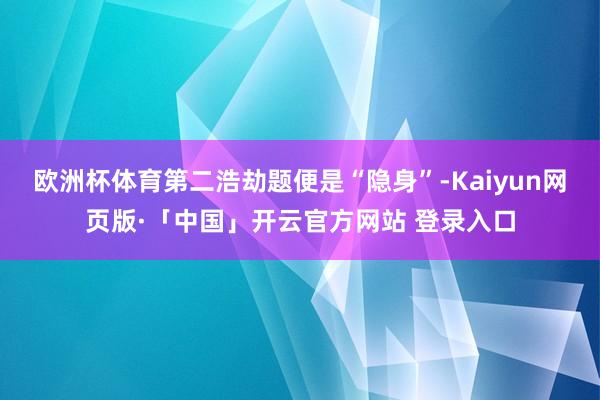 欧洲杯体育第二浩劫题便是“隐身”-Kaiyun网页版·「中国」开云官方网站 登录入口
