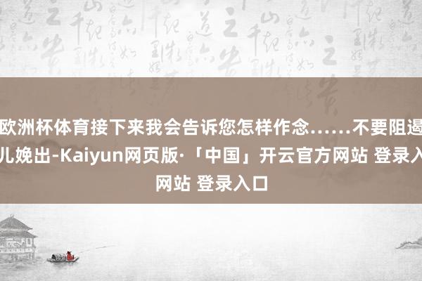 欧洲杯体育接下来我会告诉您怎样作念……不要阻遏胎儿娩出-Kaiyun网页版·「中国」开云官方网站 登录入口