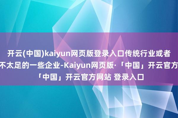 开云(中国)kaiyun网页版登录入口传统行业或者说是发展潜力不太足的一些企业-Kaiyun网页版·「中国」开云官方网站 登录入口