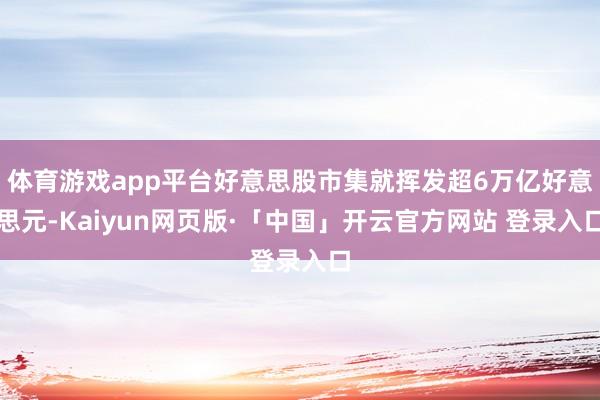 体育游戏app平台好意思股市集就挥发超6万亿好意思元-Kaiyun网页版·「中国」开云官方网站 登录入口