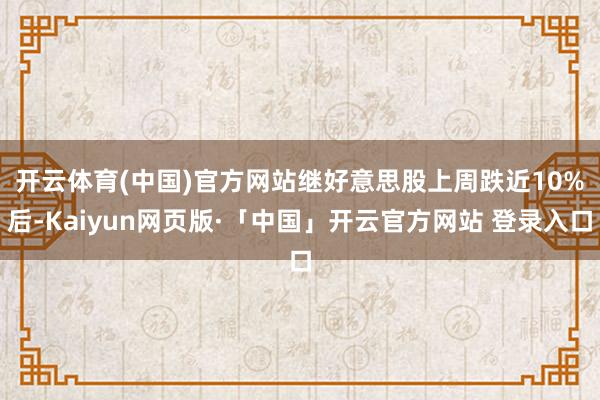 开云体育(中国)官方网站　　继好意思股上周跌近10%后-Kaiyun网页版·「中国」开云官方网站 登录入口