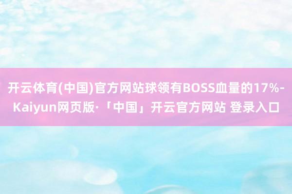 开云体育(中国)官方网站球领有BOSS血量的17%-Kaiyun网页版·「中国」开云官方网站 登录入口