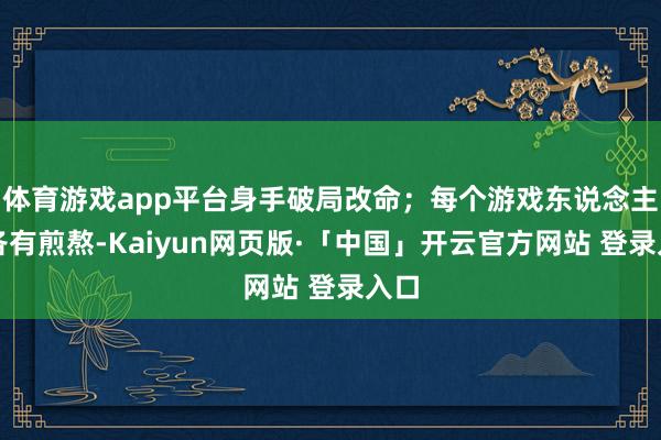 体育游戏app平台身手破局改命；每个游戏东说念主亦各有煎熬-Kaiyun网页版·「中国」开云官方网站 登录入口
