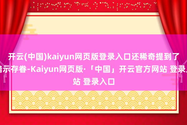 开云(中国)kaiyun网页版登录入口还稀奇提到了并暗示存眷-Kaiyun网页版·「中国」开云官方网站 登录入口