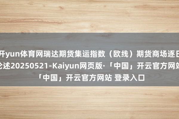 开yun体育网瑞达期货集运指数（欧线）期货商场逐日全景分析论述20250521-Kaiyun网页版·「中国」开云官方网站 登录入口