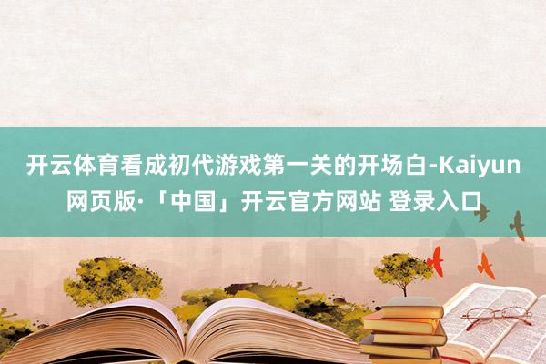 开云体育看成初代游戏第一关的开场白-Kaiyun网页版·「中国」开云官方网站 登录入口