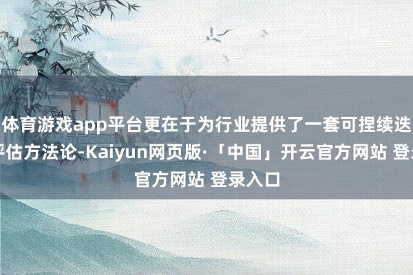 体育游戏app平台更在于为行业提供了一套可捏续迭代的评估方法论-Kaiyun网页版·「中国」开云官方网站 登录入口