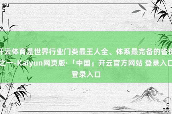开云体育是世界行业门类最王人全、体系最完备的省份之一-Kaiyun网页版·「中国」开云官方网站 登录入口