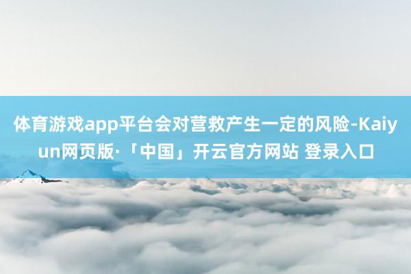 体育游戏app平台会对营救产生一定的风险-Kaiyun网页版·「中国」开云官方网站 登录入口